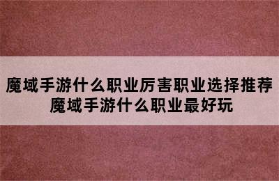 魔域手游什么职业厉害职业选择推荐 魔域手游什么职业最好玩